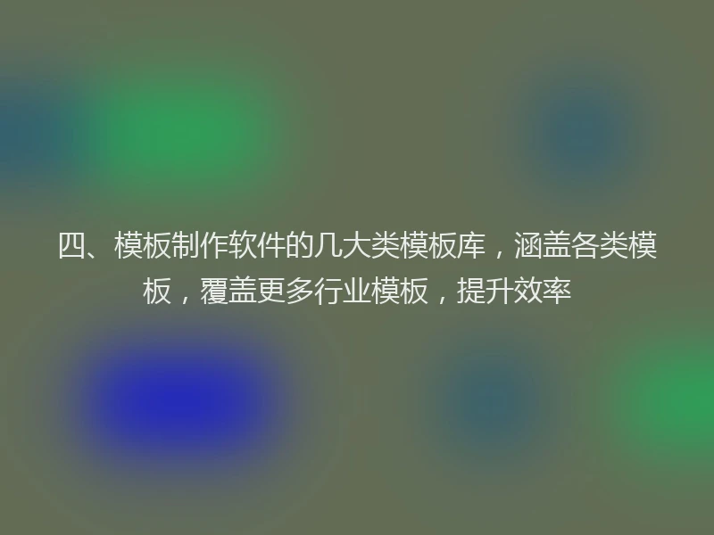 四、模板制作软件的几大类模板库,涵盖各类模板,覆盖更多行业模板,提升效率