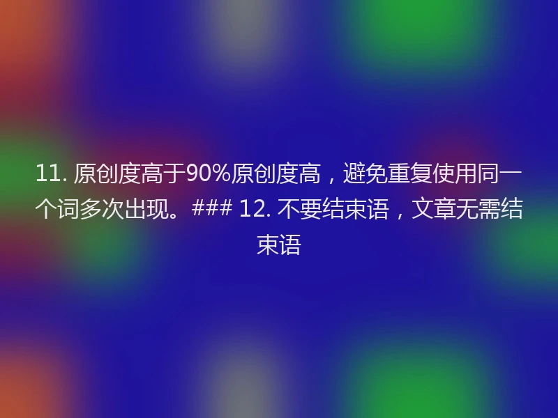 11. 原创度高于90%原创度高，避免重复使用同一个词多次出现。### 12. 不要结束语，文章无需结束语