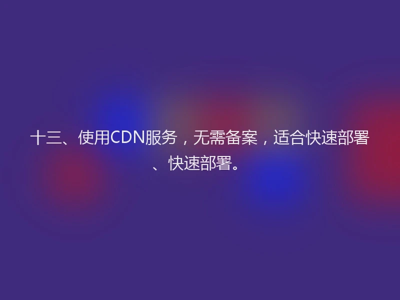 十三、使用CDN服务，无需备案，适合快速部署、快速部署。