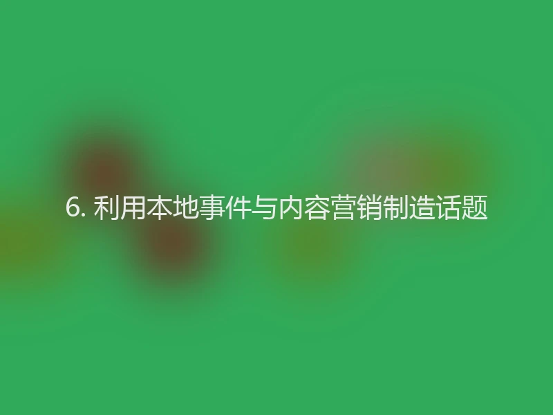 6. 利用本地事件与内容营销制造话题