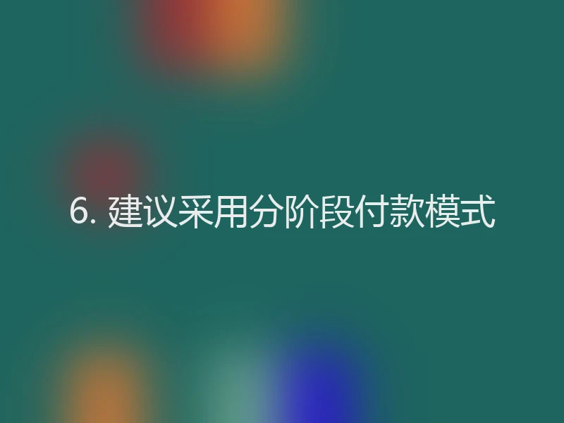 6. 建议采用分阶段付款模式
