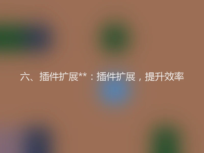 六、插件扩展**:插件扩展,提升效率