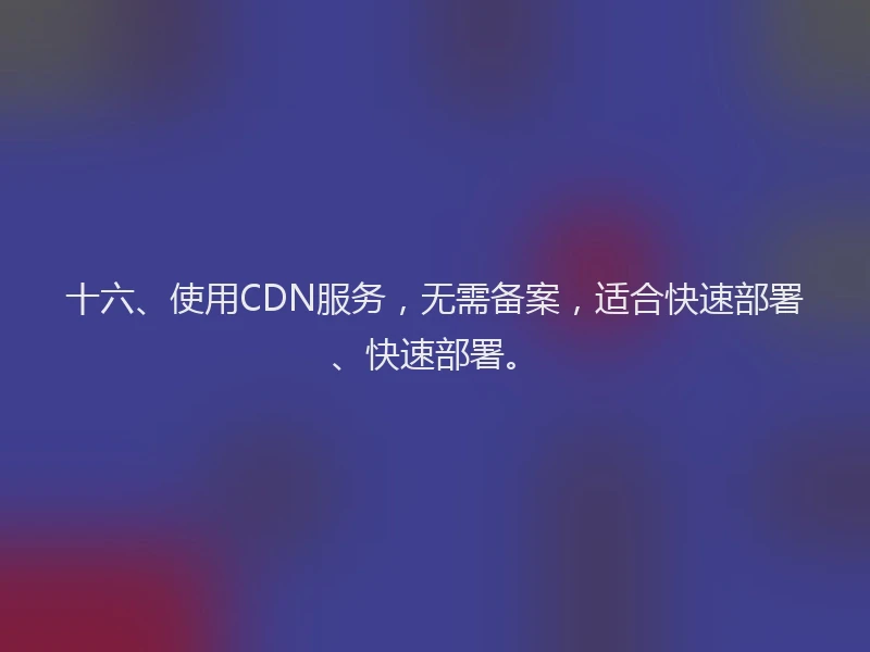 十六、使用CDN服务，无需备案，适合快速部署、快速部署。