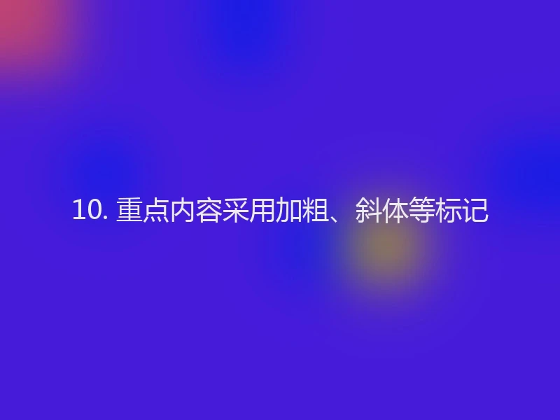 10. 重点内容采用加粗、斜体等标记