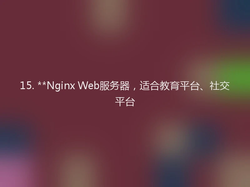 15. **Nginx Web服务器，适合教育平台、社交平台