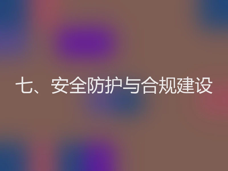 七、安全防护与合规建设