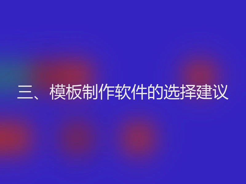 三、模板制作软件的选择建议