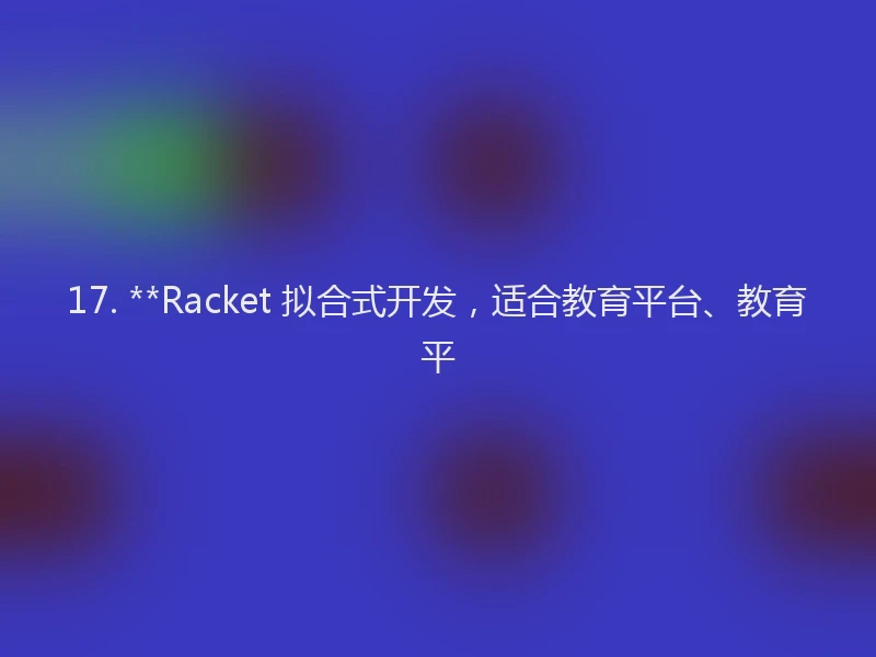 17. **Racket 拟合式开发，适合教育平台、教育平