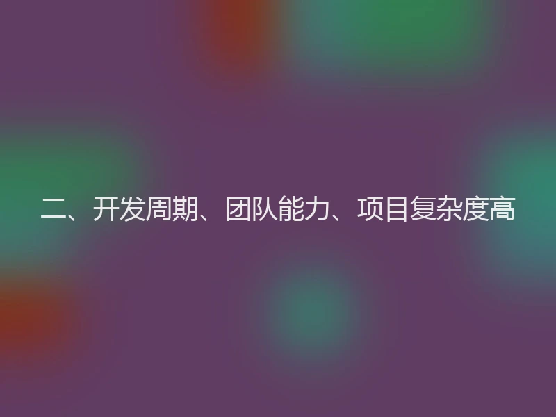 二、开发周期、团队能力、项目复杂度高
