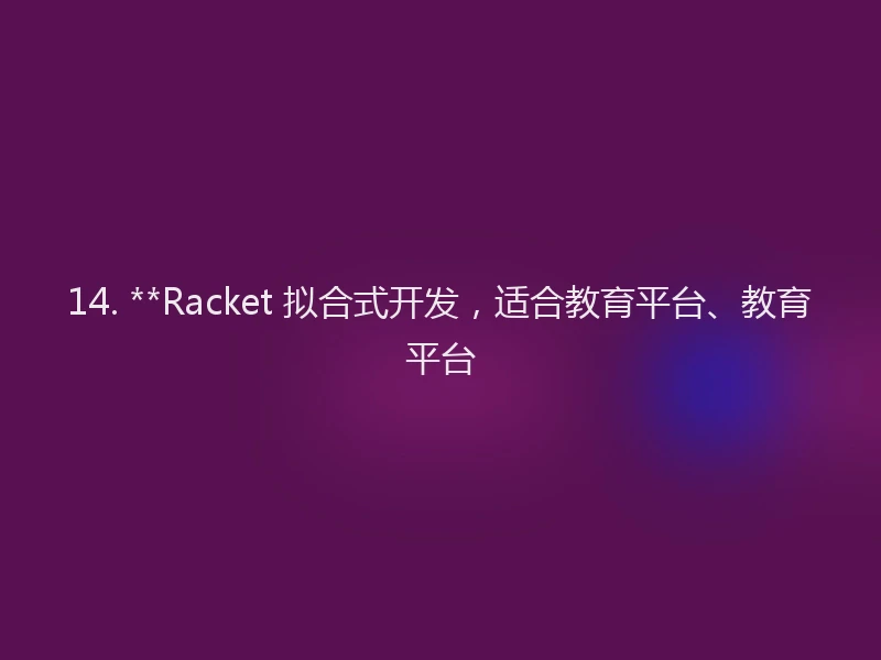 14. **Racket 拟合式开发，适合教育平台、教育平台