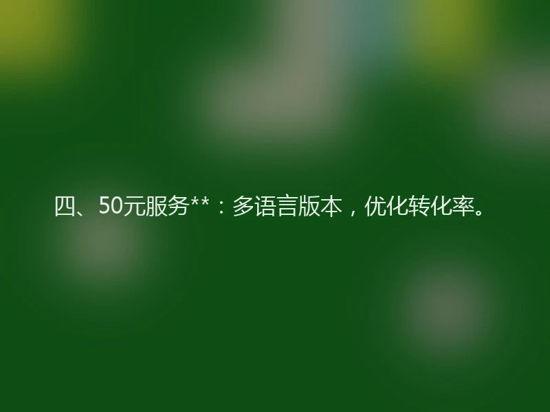 四、50元服务**：多语言版本，优化转化率。