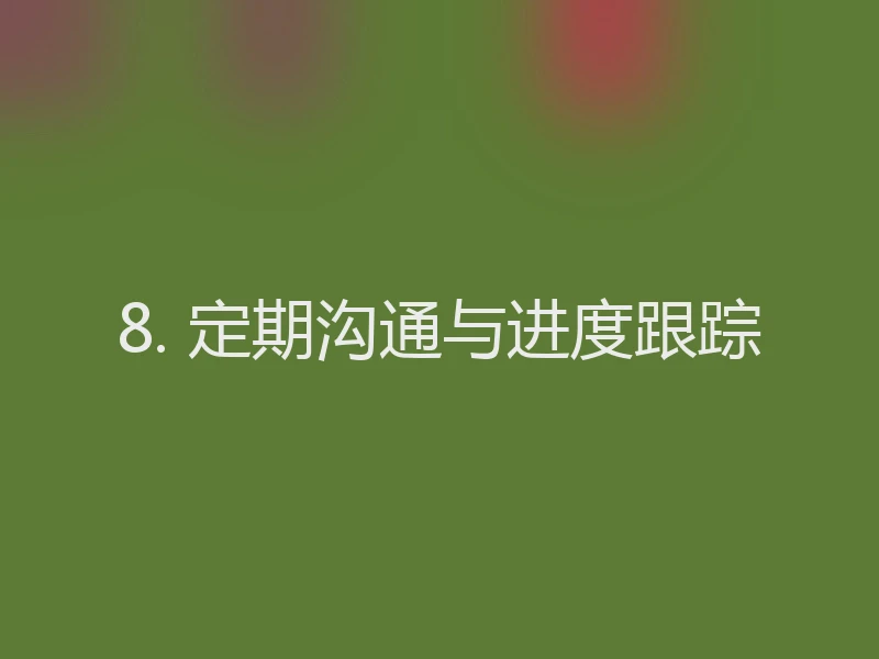 8. 定期沟通与进度跟踪
