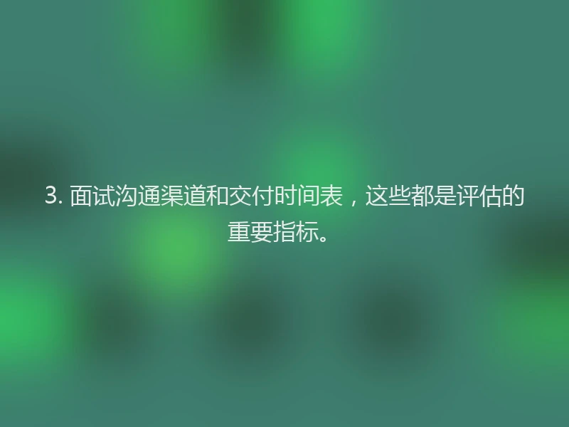 3. 面试沟通渠道和交付时间表,这些都是评估的重要指标。