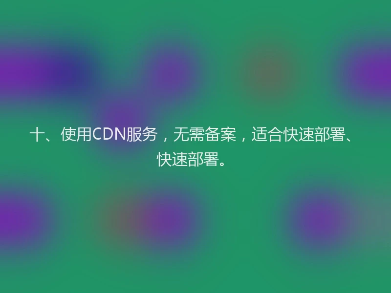 十、使用CDN服务，无需备案，适合快速部署、快速部署。