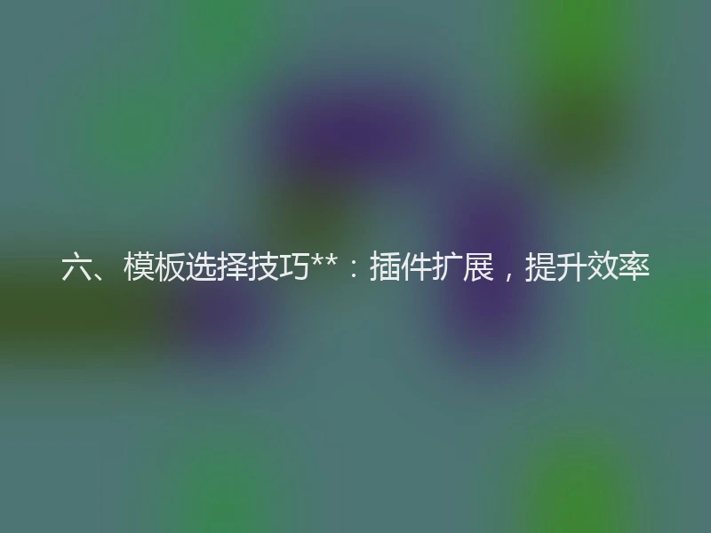 六、模板选择技巧**:插件扩展,提升效率