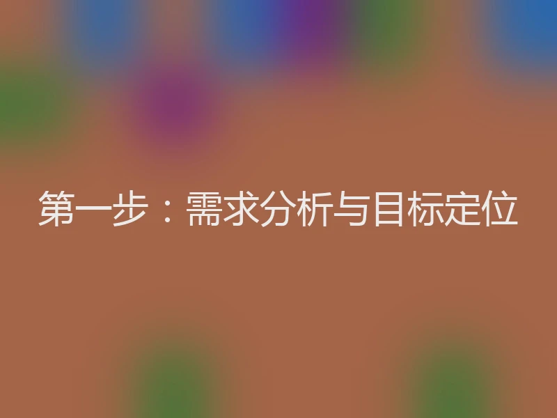 第一步:需求分析与目标定位