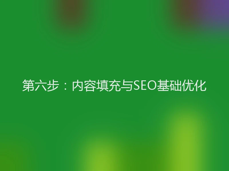 第六步:内容填充与SEO基础优化