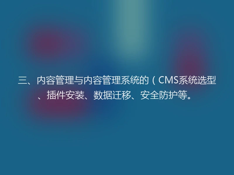 三、内容管理与内容管理系统的(CMS系统选型、插件安装、数据迁移、安全防护等。