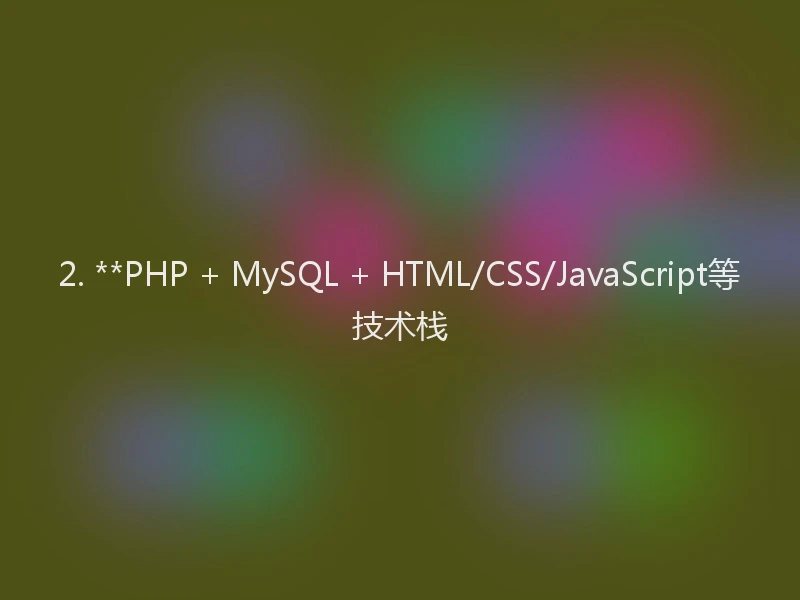 2. **PHP + MySQL + HTML/CSS/JavaScript等技术栈