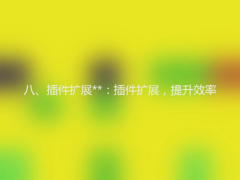 八、插件扩展**:插件扩展,提升效率