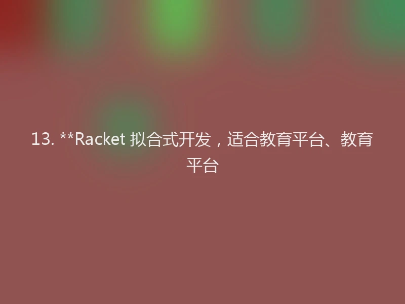 13. **Racket 拟合式开发，适合教育平台、教育平台