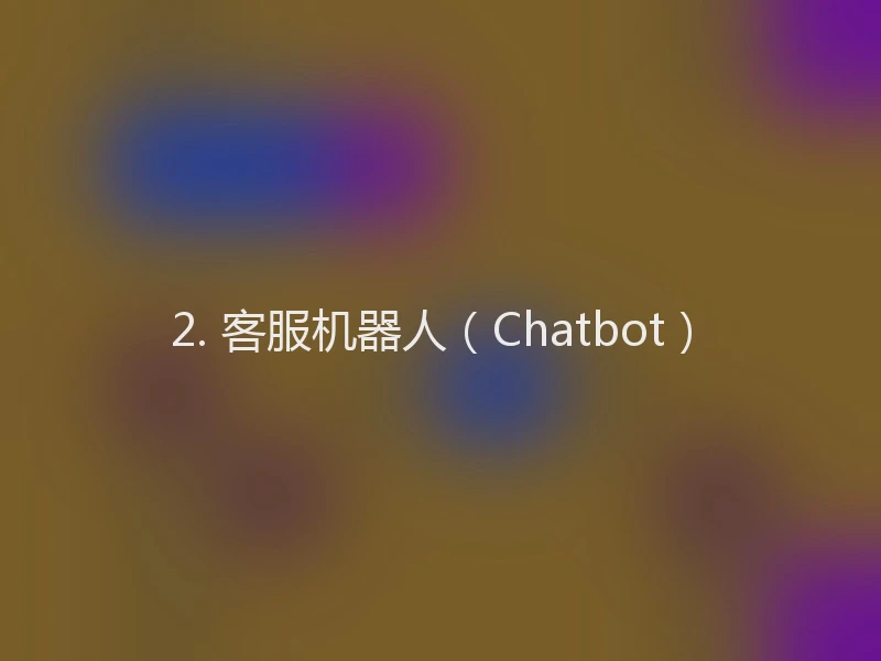 2. 客服机器人（Chatbot）