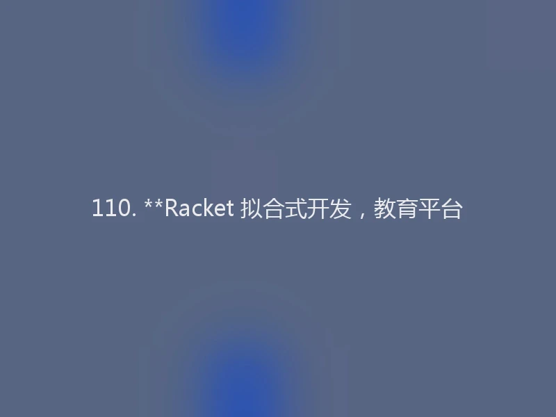 110. **Racket 拟合式开发，教育平台