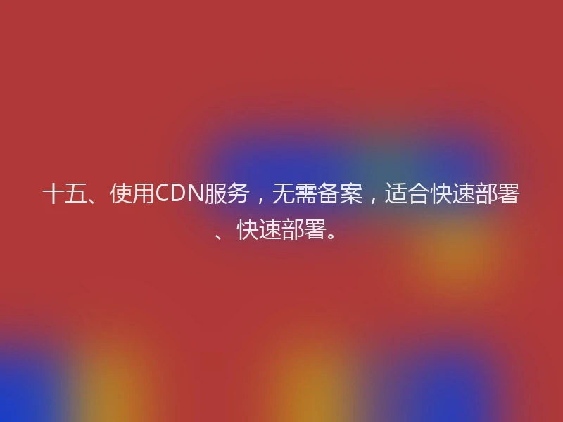 十五、使用CDN服务，无需备案，适合快速部署、快速部署。