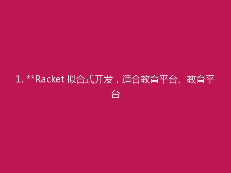 1. **Racket 拟合式开发，适合教育平台、教育平台