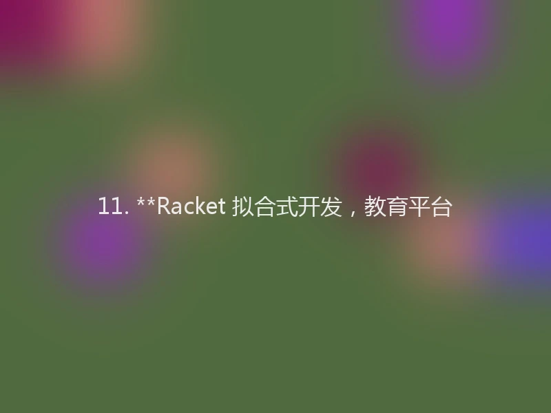 11. **Racket 拟合式开发，教育平台