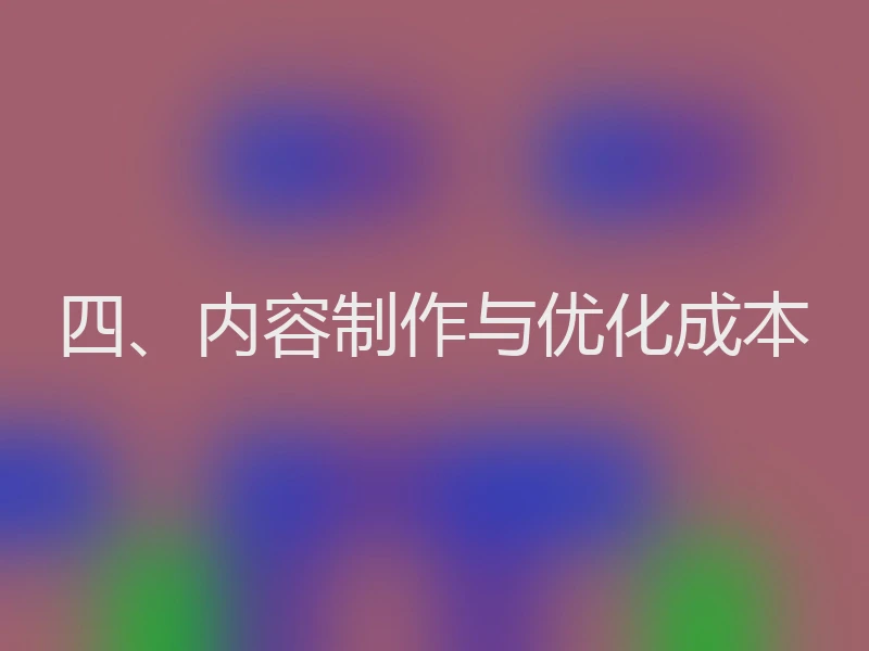 四、内容制作与优化成本