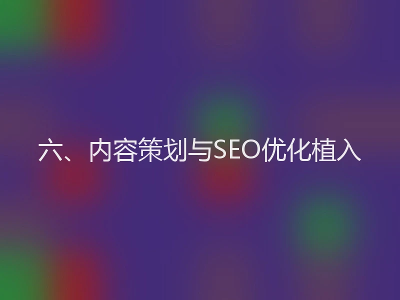 六、内容策划与SEO优化植入