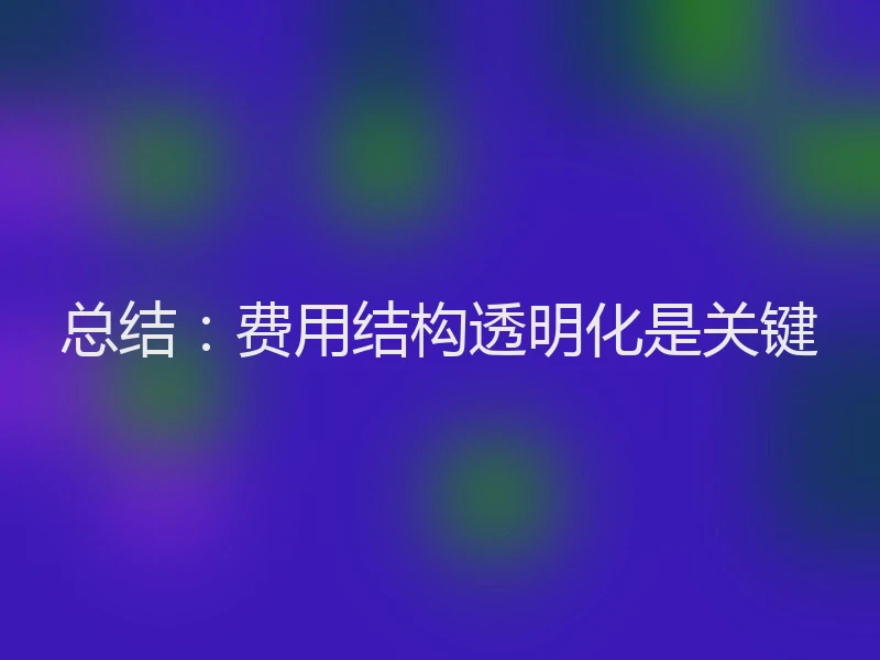 总结：费用结构透明化是关键