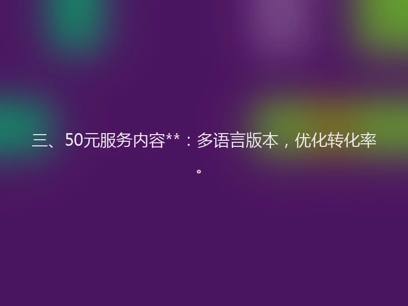 三、50元服务内容**：多语言版本，优化转化率。