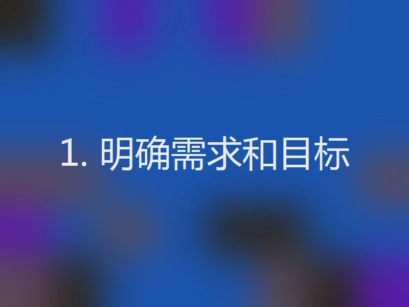 1. 明确需求和目标