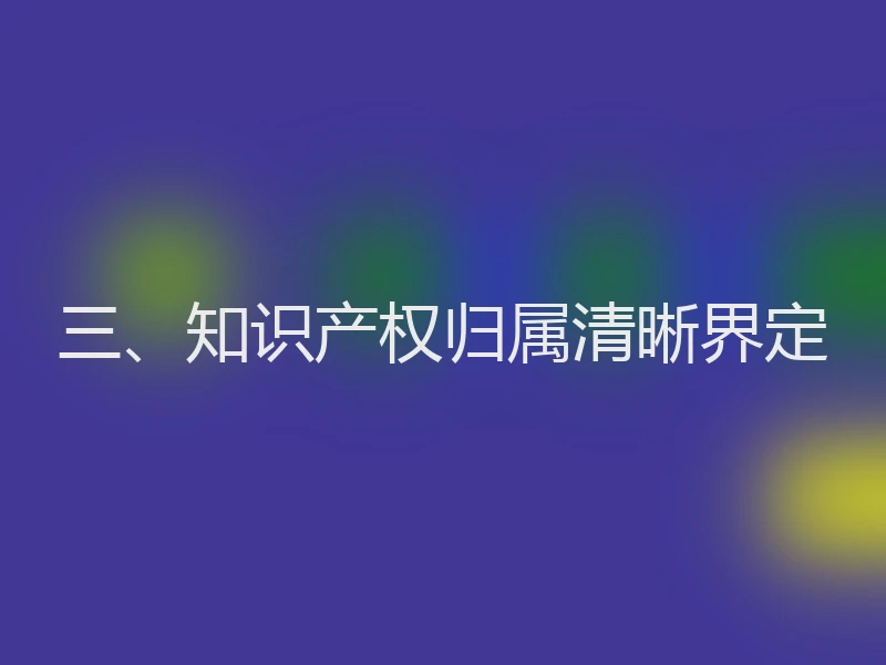 三、知识产权归属清晰界定