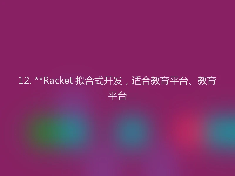 12. **Racket 拟合式开发，适合教育平台、教育平台