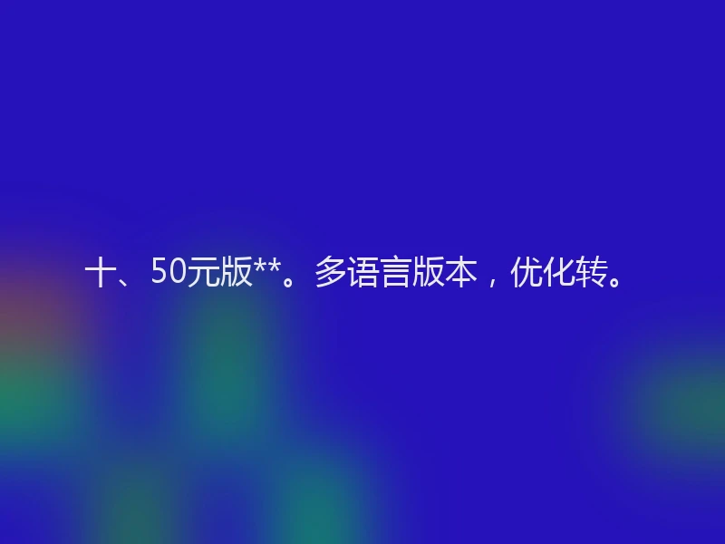 十、50元版**。多语言版本，优化转。