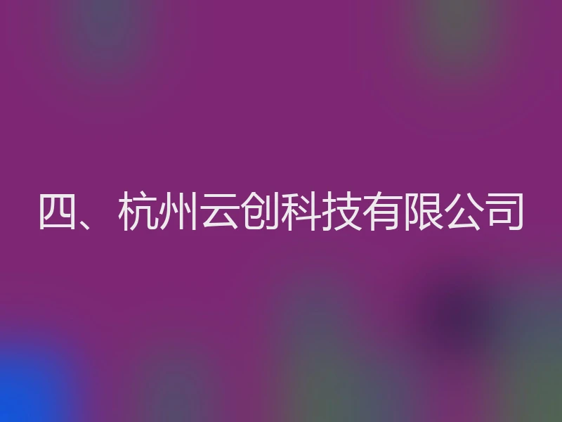 四、杭州云创科技有限公司