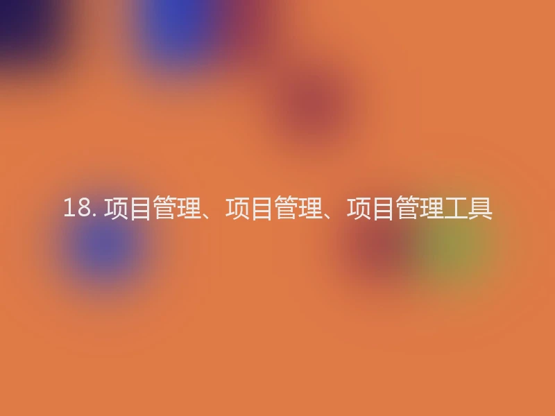 18. 项目管理、项目管理、项目管理工具