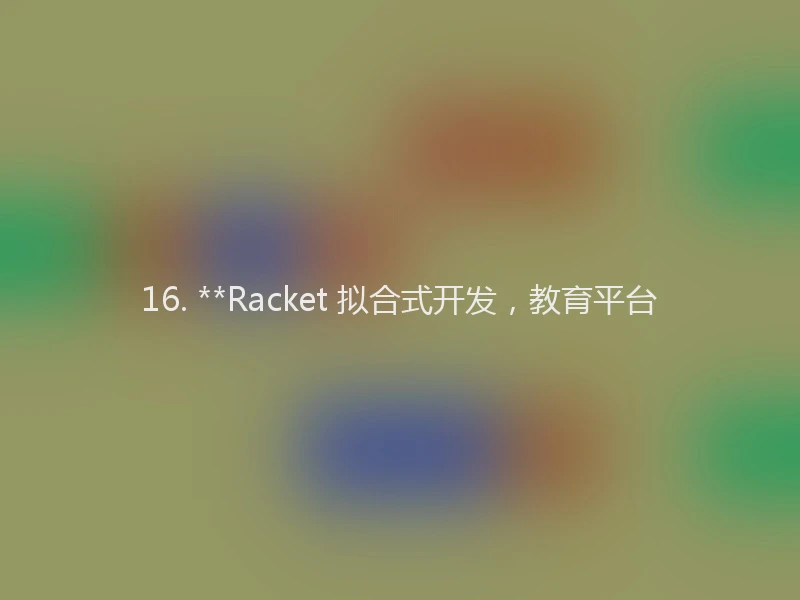 16. **Racket 拟合式开发，教育平台