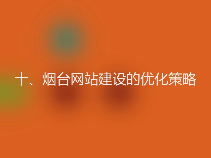 十、烟台网站建设的优化策略