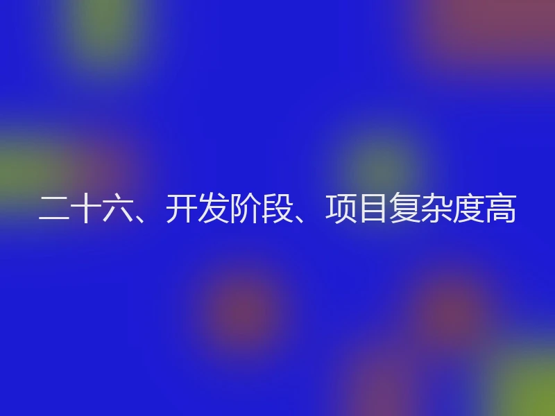 二十六、开发阶段、项目复杂度高