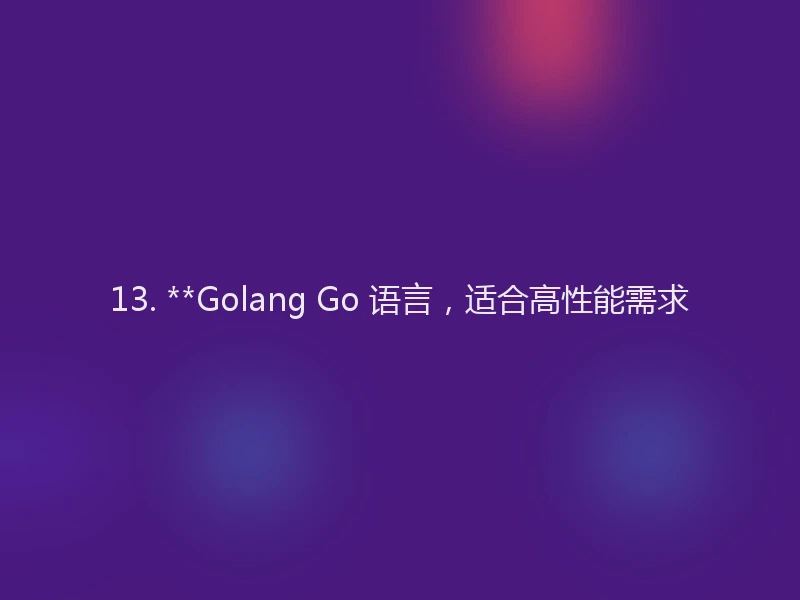 13. **Golang Go 语言，适合高性能需求