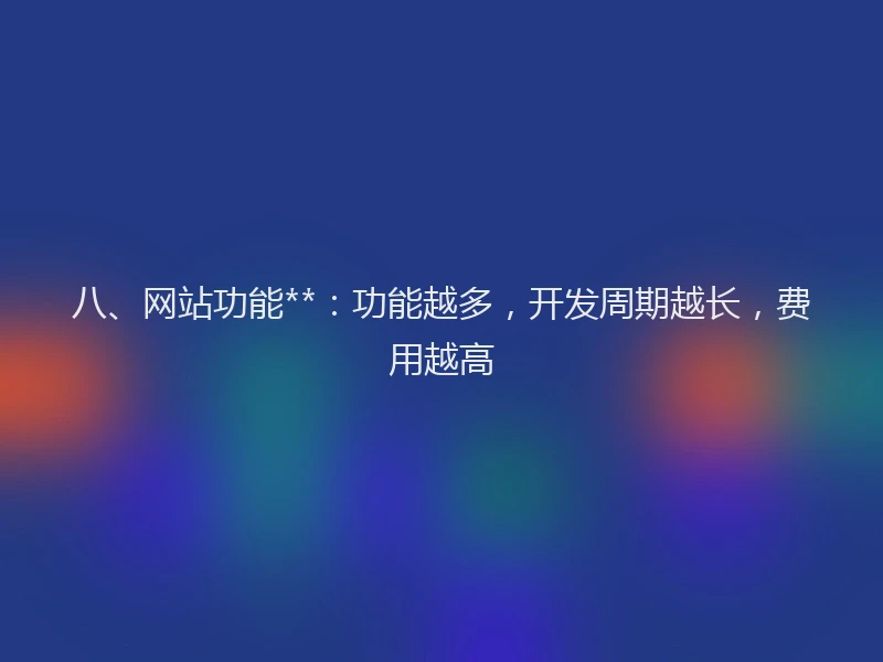 八、网站功能**：功能越多，开发周期越长，费用越高
