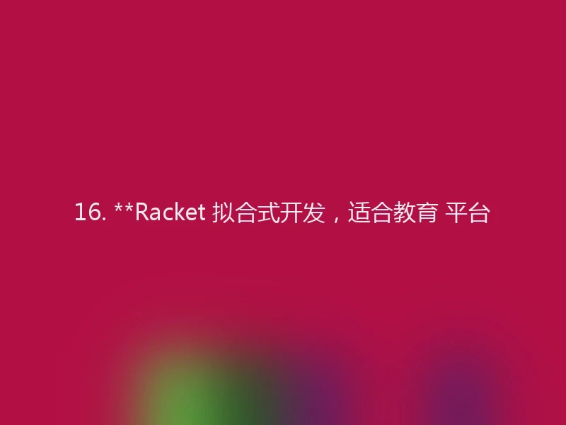 16. **Racket 拟合式开发，适合教育 平台