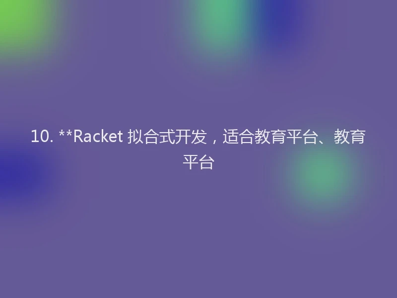 10. **Racket 拟合式开发，适合教育平台、教育平台