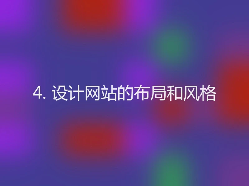 4. 设计网站的布局和风格