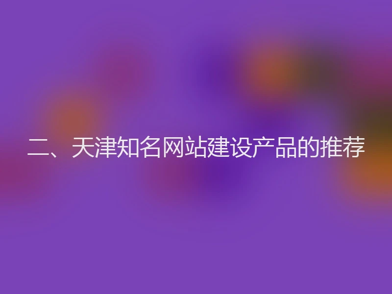 二、天津知名网站建设产品的推荐