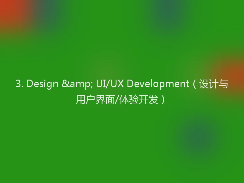 3. Design & UI/UX Development（设计与用户界面/体验开发）